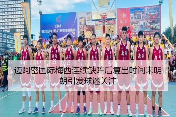 迈阿密国际梅西连续缺阵后复出时间未明朗引发球迷关注