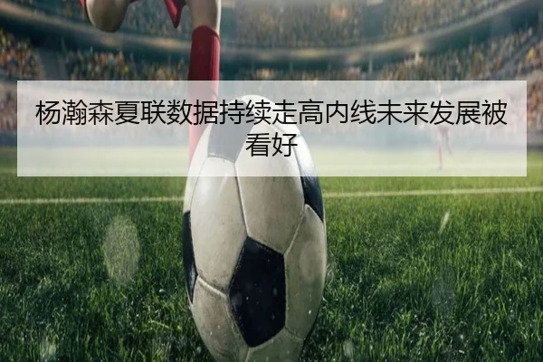 杨瀚森夏联数据持续走高内线未来发展被看好